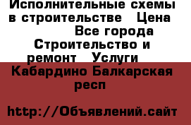 Исполнительные схемы в строительстве › Цена ­ 1 000 - Все города Строительство и ремонт » Услуги   . Кабардино-Балкарская респ.